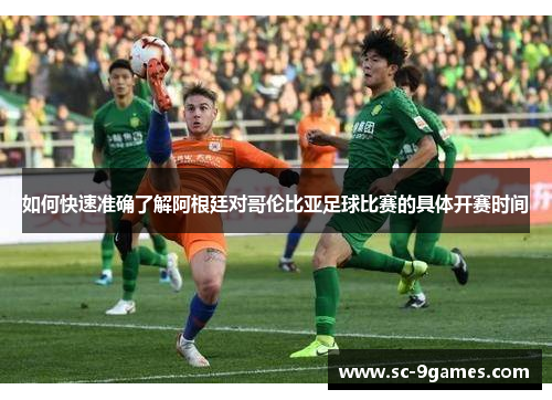 如何快速准确了解阿根廷对哥伦比亚足球比赛的具体开赛时间