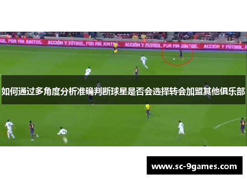 如何通过多角度分析准确判断球星是否会选择转会加盟其他俱乐部