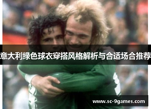 意大利绿色球衣穿搭风格解析与合适场合推荐