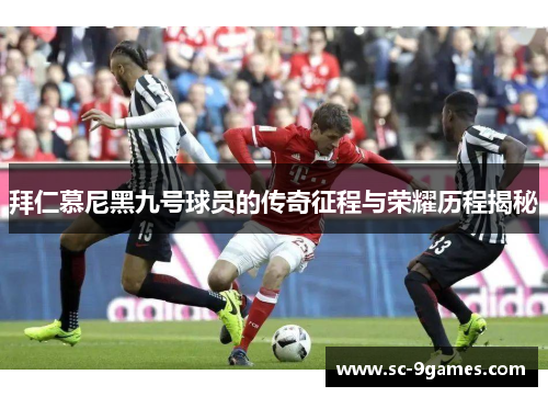 拜仁慕尼黑九号球员的传奇征程与荣耀历程揭秘
