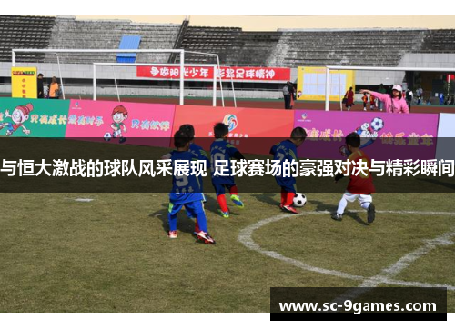 与恒大激战的球队风采展现 足球赛场的豪强对决与精彩瞬间