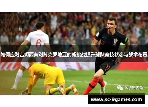 如何应对吉姆西蒂对阵克罗地亚的新挑战提升球队竞技状态与战术布置