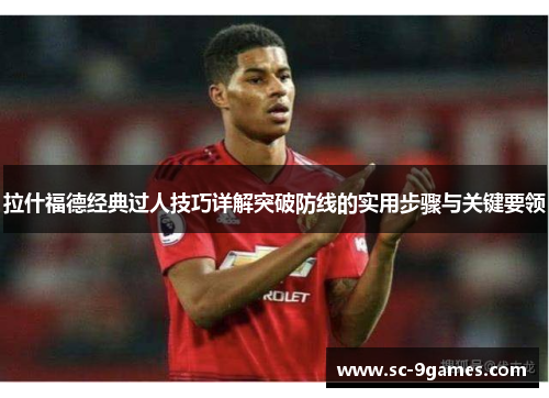 拉什福德经典过人技巧详解突破防线的实用步骤与关键要领