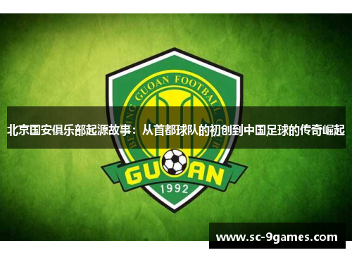 北京国安俱乐部起源故事：从首都球队的初创到中国足球的传奇崛起