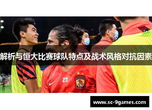 解析与恒大比赛球队特点及战术风格对抗因素