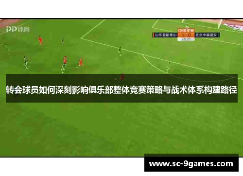 转会球员如何深刻影响俱乐部整体竞赛策略与战术体系构建路径