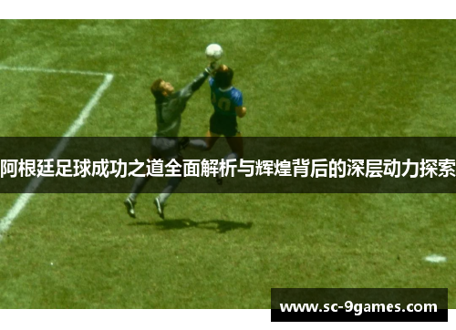 阿根廷足球成功之道全面解析与辉煌背后的深层动力探索