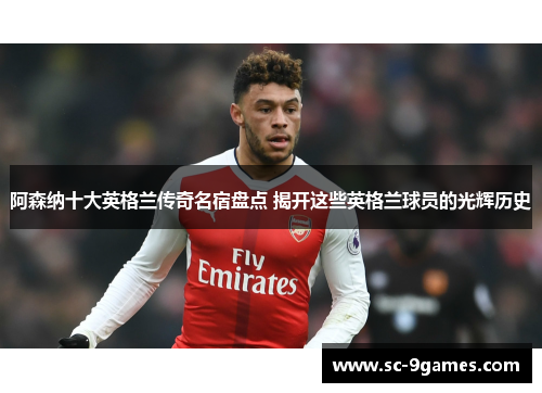 阿森纳十大英格兰传奇名宿盘点 揭开这些英格兰球员的光辉历史
