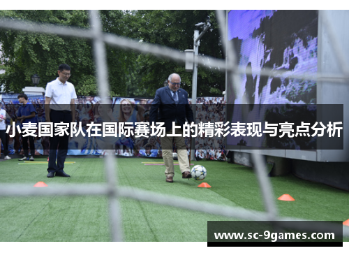 小麦国家队在国际赛场上的精彩表现与亮点分析