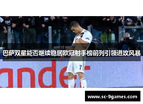 巴萨双星能否继续稳居欧冠射手榜前列引领进攻风暴 巴萨双星能否继续稳居欧冠射手榜前列引领进攻风暴