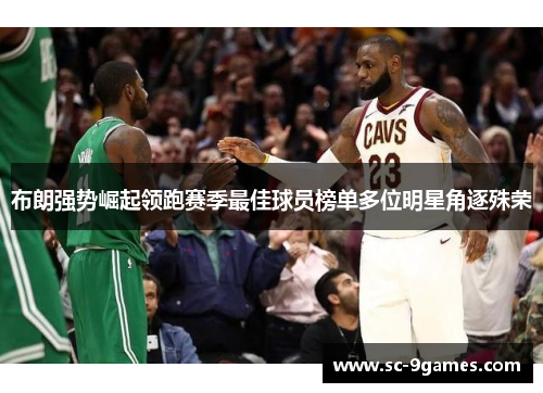 布朗强势崛起领跑赛季最佳球员榜单多位明星角逐殊荣