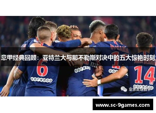 意甲经典回顾:亚特兰大与那不勒斯对决中的五大惊艳时刻 意甲经典回顾:亚特兰大与那不勒斯对决中的五大惊艳时刻