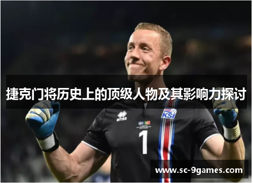 捷克门将历史上的顶级人物及其影响力探讨 捷克门将历史上的顶级人物及其影响力探讨