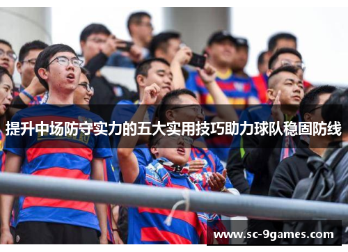 提升中场防守实力的五大实用技巧助力球队稳固防线 提升中场防守实力的五大实用技巧助力球队稳固防线