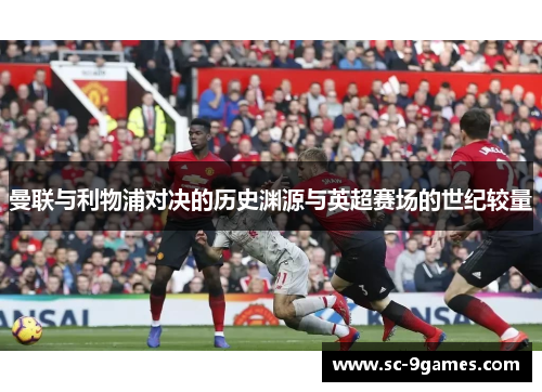 曼联与利物浦对决的历史渊源与英超赛场的世纪较量