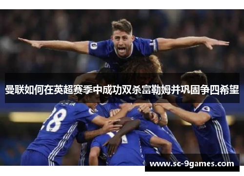 曼联如何在英超赛季中成功双杀富勒姆并巩固争四希望 曼联如何在英超赛季中成功双杀富勒姆并巩固争四希望