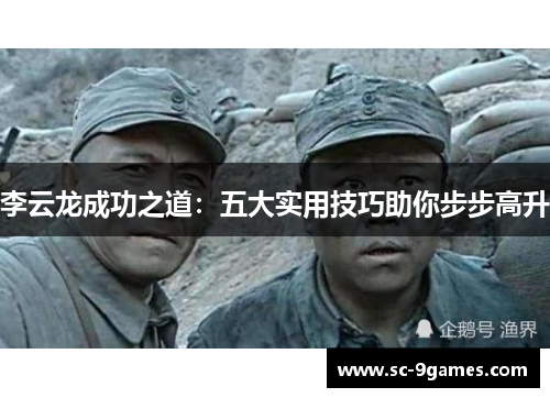 李云龙成功之道:五大实用技巧助你步步高升 李云龙成功之道:五大实用技巧助你步步高升