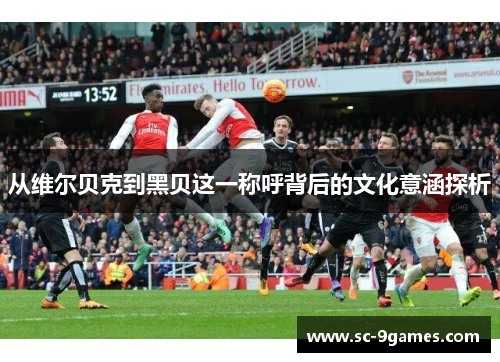 从维尔贝克到黑贝这一称呼背后的文化意涵探析 从维尔贝克到黑贝这一称呼背后的文化意涵探析