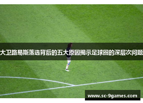 大卫路易斯落选背后的五大原因揭示足球圈的深层次问题