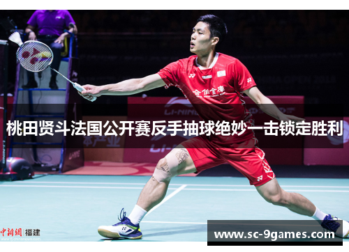 桃田贤斗法国公开赛反手抽球绝妙一击锁定胜利 桃田贤斗法国公开赛反手抽球绝妙一击锁定胜利