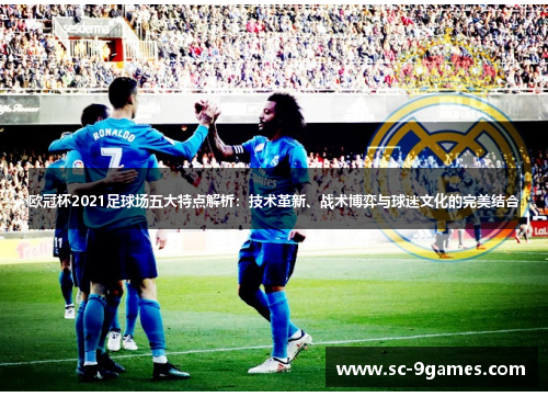 欧冠杯2021足球场五大特点解析：技术革新、战术博弈与球迷文化的完美结合