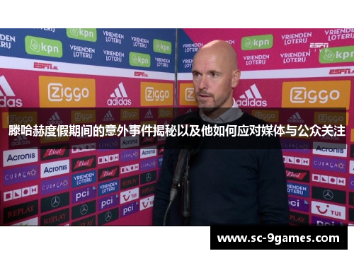 滕哈赫度假期间的意外事件揭秘以及他如何应对媒体与公众关注