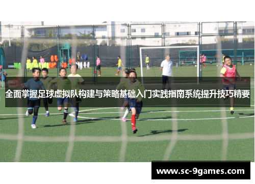 全面掌握足球虚拟队构建与策略基础入门实践指南系统提升技巧精要 全面掌握足球虚拟队构建与策略基础入门实践指南系统提升技巧精要