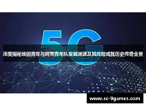 深度揭秘埃因青年与阿贾青年队发展渊源及其辉煌成就历史传奇全景 深度揭秘埃因青年与阿贾青年队发展渊源及其辉煌成就历史传奇全景