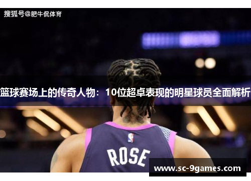 篮球赛场上的传奇人物:10位超卓表现的明星球员全面解析 篮球赛场上的传奇人物:10位超卓表现的明星球员全面解析