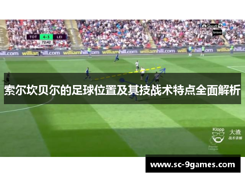 索尔坎贝尔的足球位置及其技战术特点全面解析 索尔坎贝尔的足球位置及其技战术特点全面解析