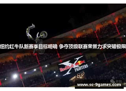 纽约红牛队新赛季目标明确 争夺顶级联赛荣誉力求突破极限 纽约红牛队新赛季目标明确 争夺顶级联赛荣誉力求突破极限