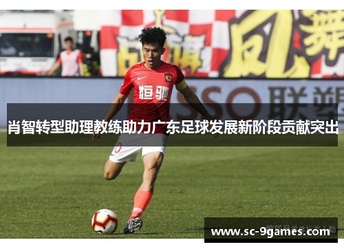 肖智转型助理教练助力广东足球发展新阶段贡献突出
