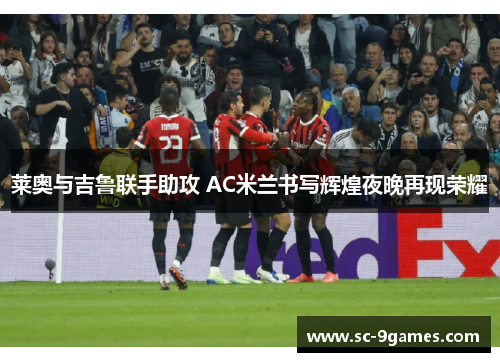 莱奥与吉鲁联手助攻 AC米兰书写辉煌夜晚再现荣耀