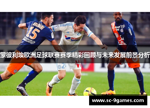 蒙彼利埃欧洲足球联赛赛季精彩回顾与未来发展前景分析