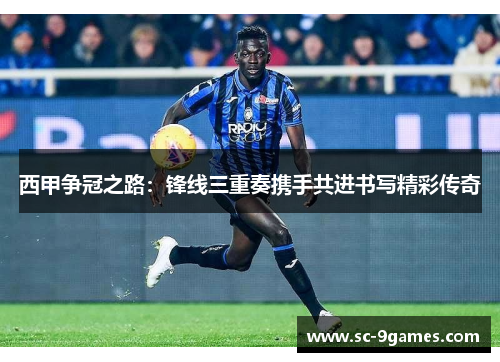西甲争冠之路：锋线三重奏携手共进书写精彩传奇