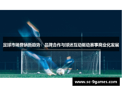 足球市场营销新趋势：品牌合作与球迷互动驱动赛事商业化发展