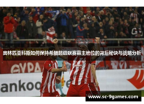 奥林匹亚科斯如何保持希腊超级联赛霸主地位的背后秘诀与战略分析