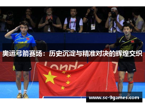 奥运弓箭赛场：历史沉淀与精准对决的辉煌交织