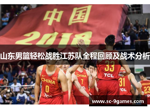 山东男篮轻松战胜江苏队全程回顾及战术分析