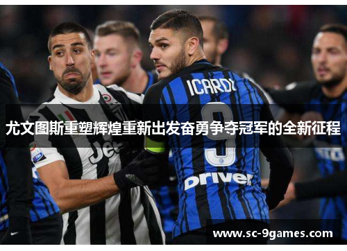 尤文图斯重塑辉煌重新出发奋勇争夺冠军的全新征程 尤文图斯重塑辉煌重新出发奋勇争夺冠军的全新征程