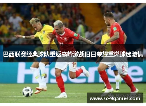 巴西联赛经典球队重返巅峰激战旧日荣耀重燃球迷激情