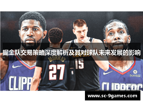 掘金队交易策略深度解析及其对球队未来发展的影响