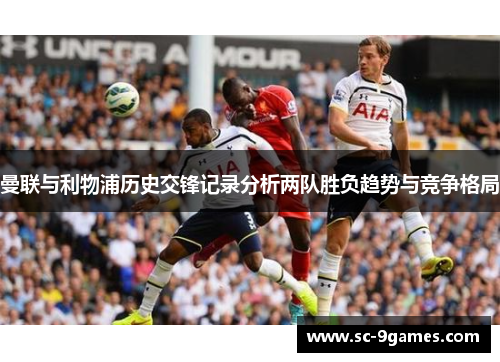 曼联与利物浦历史交锋记录分析两队胜负趋势与竞争格局