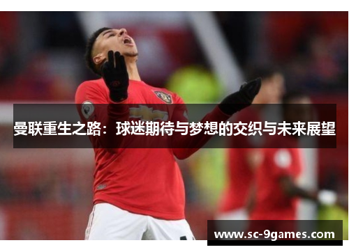 曼联重生之路：球迷期待与梦想的交织与未来展望
