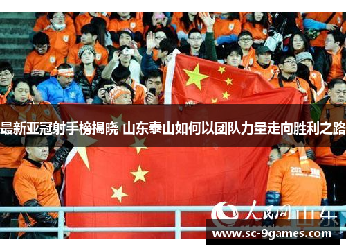 最新亚冠射手榜揭晓 山东泰山如何以团队力量走向胜利之路