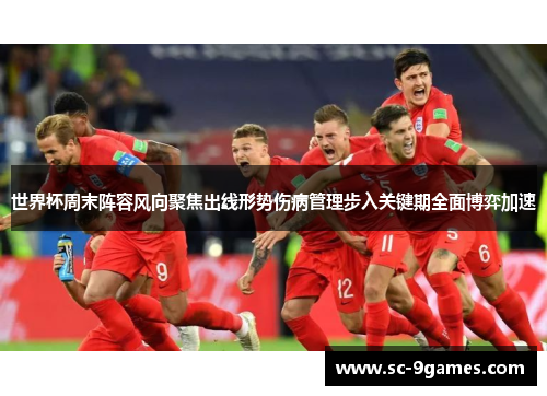 世界杯周末阵容风向聚焦出线形势伤病管理步入关键期全面博弈加速 世界杯周末阵容风向聚焦出线形势伤病管理步入关键期全面博弈加速