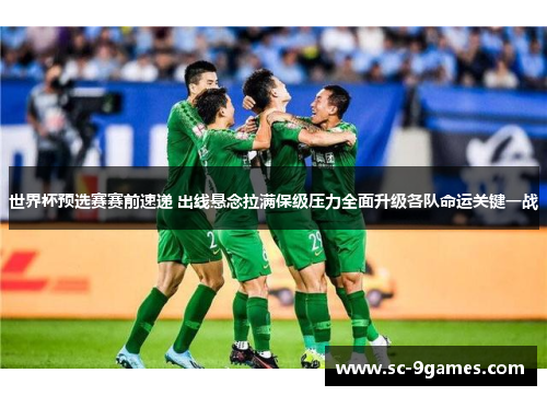 世界杯预选赛赛前速递 出线悬念拉满保级压力全面升级各队命运关键一战