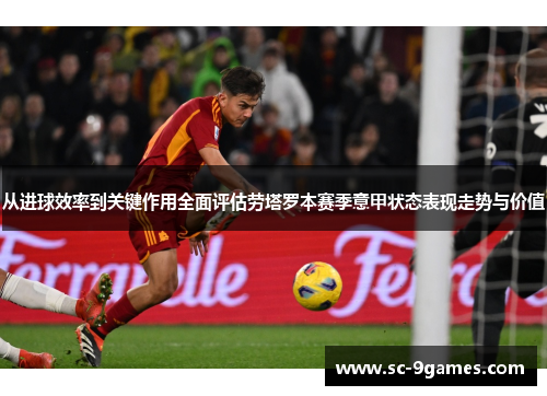 从进球效率到关键作用全面评估劳塔罗本赛季意甲状态表现走势与价值