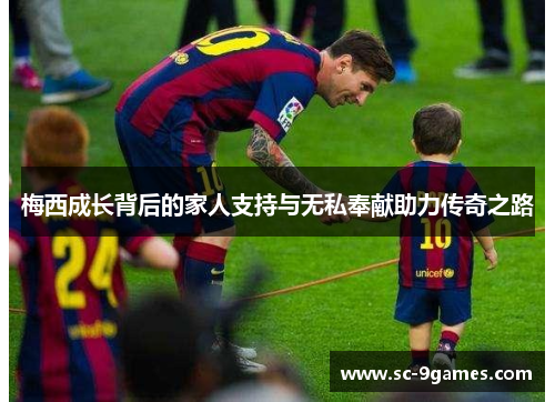 梅西成长背后的家人支持与无私奉献助力传奇之路