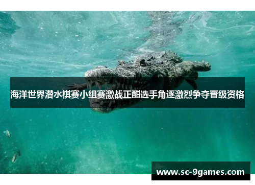 海洋世界潜水棋赛小组赛激战正酣选手角逐激烈争夺晋级资格
